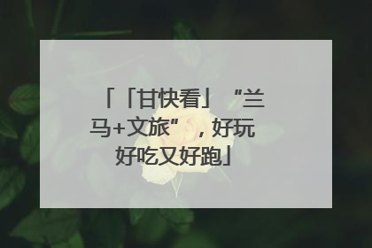 「甘快看」“兰马+文旅”，好玩好吃又好跑
