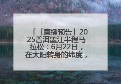 「直播预告」2025普洱墨江半程马拉松：6月22日，在太阳转身的纬度，一起去追光！
