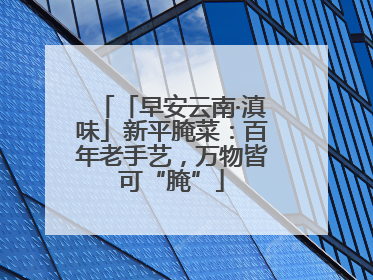 「早安云南·滇味」新平腌菜：百年老手艺，万物皆可“腌”