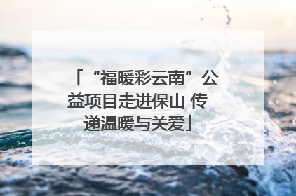 “福暖彩云南”公益项目走进保山 传递温暖与关爱