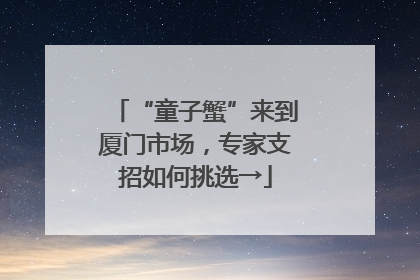 “童子蟹”来到厦门市场，专家支招如何挑选→