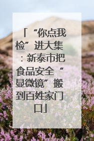 “你点我检”进大集：新泰市把食品安全“显微镜”搬到百姓家门口