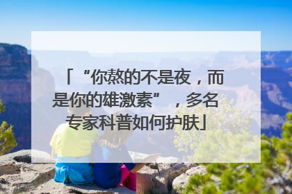 “你熬的不是夜，而是你的雄激素”，多名专家科普如何护肤