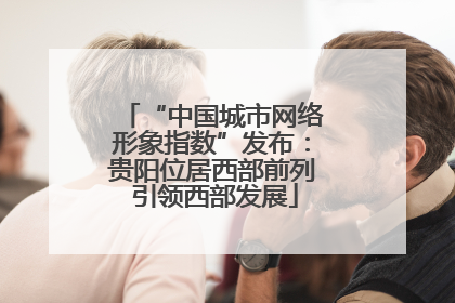 “中国城市网络形象指数”发布：贵阳位居西部前列 引领西部发展
