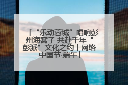 “乐动蓉城”唱响彭州海窝子 共赴千年“彭派”文化之约丨网络中国节·端午