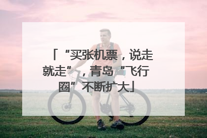 “买张机票，说走就走”，青岛“飞行圈”不断扩大