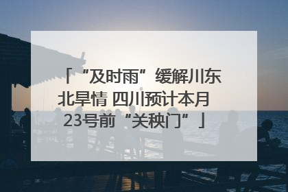 “及时雨”缓解川东北旱情 四川预计本月23号前“关秧门”