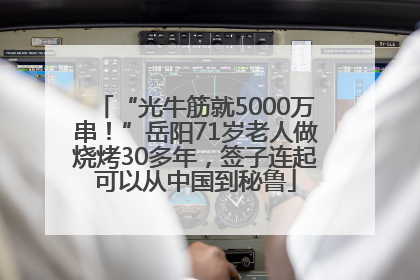 “光牛筋就5000万串！”岳阳71岁老人做烧烤30多年，签子连起可以从中国到秘鲁