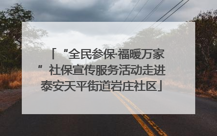 “全民参保·福暖万家”社保宣传服务活动走进泰安天平街道岩庄社区