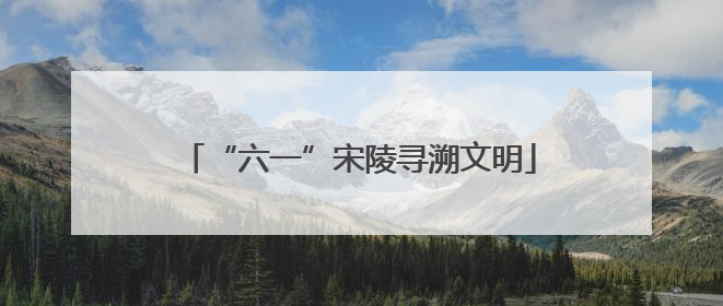 “六一”宋陵寻溯文明