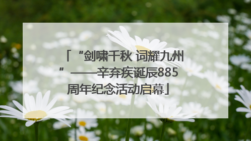 “剑啸千秋 词耀九州”——辛弃疾诞辰885周年纪念活动启幕