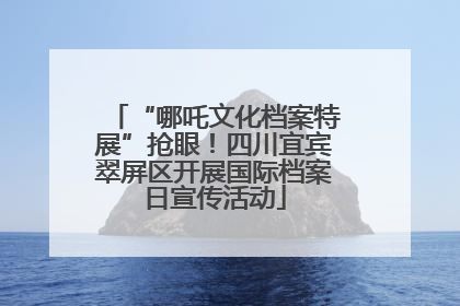 “哪吒文化档案特展”抢眼！四川宜宾翠屏区开展国际档案日宣传活动