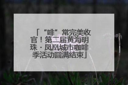 “啡”常完美收官！第二届黄海明珠・凤凰城市咖啡季活动圆满结束