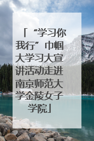 “学习你我行”巾帼大学习大宣讲活动走进南京师范大学金陵女子学院