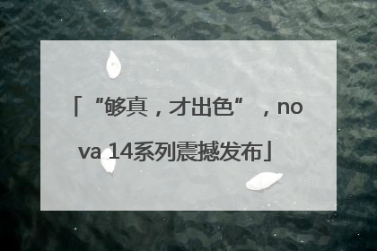 “够真，才出色”，nova 14系列震撼发布