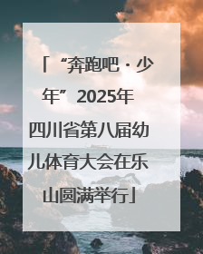 “奔跑吧・少年”2025年四川省第八届幼儿体育大会在乐山圆满举行