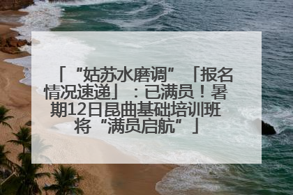 “姑苏水磨调”「报名情况速递」：已满员！暑期12日昆曲基础培训班将“满员启航”