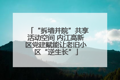 “拆墙并院”共享活动空间 内江高新区党建赋能让老旧小区“逆生长”