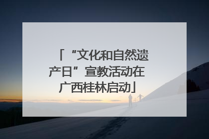 “文化和自然遗产日”宣教活动在广西桂林启动