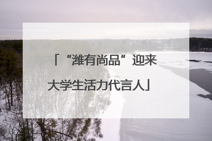 “潍有尚品”迎来大学生活力代言人