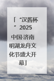 “汉酱杯”2025中国·济南明湖龙舟文化节盛大开幕