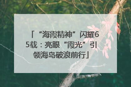 “海霞精神”闪耀65载：亮眼“霞光”引领海岛破浪前行