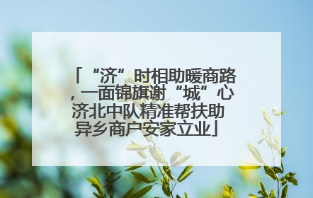 “济”时相助暖商路，一面锦旗谢“城”心 济北中队精准帮扶助异乡商户安家立业