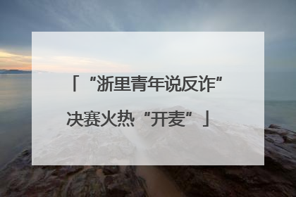 “浙里青年说反诈”决赛火热“开麦”