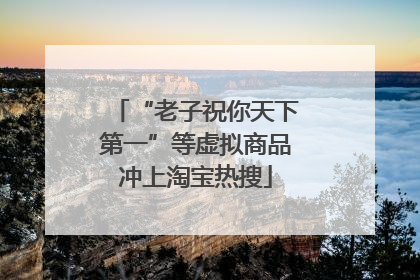 “老子祝你天下第一”等虚拟商品冲上淘宝热搜
