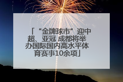 “金牌球市”迎中超、亚冠 成都将举办国际国内高水平体育赛事10余项