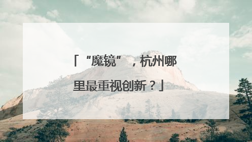“魔镜”，杭州哪里最重视创新？