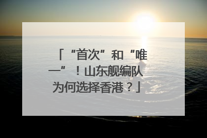 “首次”和“唯一”！山东舰编队为何选择香港？