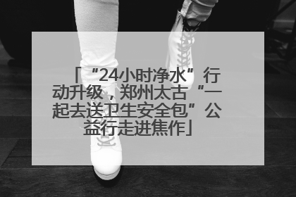 “24小时净水”行动升级，郑州太古“一起去送卫生安全包”公益行走进焦作