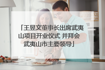 王昱文董事长出席武夷山项目开业仪式 并拜会武夷山市主要领导