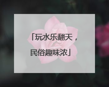 玩水乐翻天，民俗趣味浓