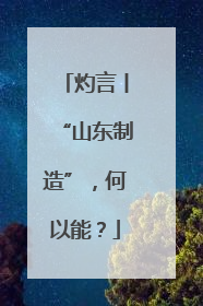 灼言丨“山东制造”，何以能？