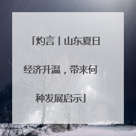 灼言丨山东夏日经济升温，带来何种发展启示
