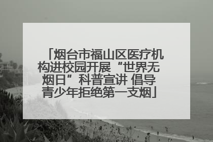烟台市福山区医疗机构进校园开展“世界无烟日”科普宣讲 倡导青少年拒绝第一支烟