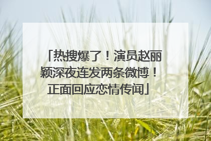 热搜爆了！演员赵丽颖深夜连发两条微博！正面回应恋情传闻