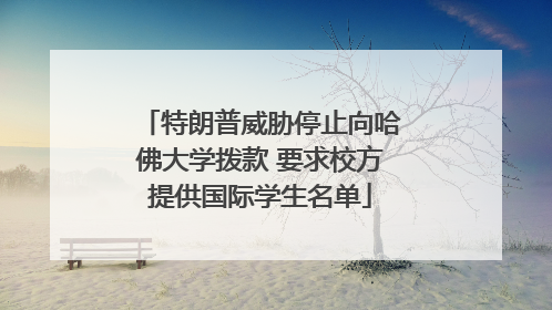 特朗普威胁停止向哈佛大学拨款 要求校方提供国际学生名单
