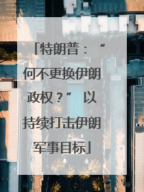 特朗普：“何不更换伊朗政权？” 以持续打击伊朗军事目标