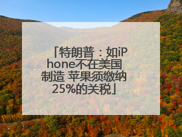 特朗普：如iPhone不在美国制造 苹果须缴纳25%的关税