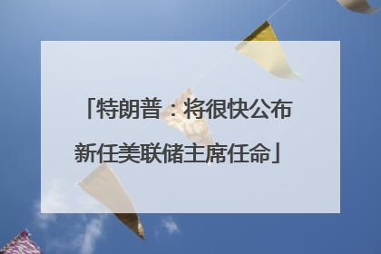 特朗普：将很快公布新任美联储主席任命