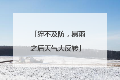猝不及防，暴雨之后天气大反转