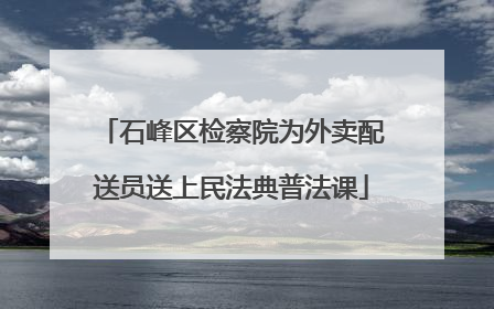 石峰区检察院为外卖配送员送上民法典普法课