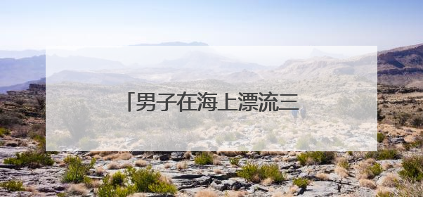 男子在海上漂流三天三夜！幸运获救