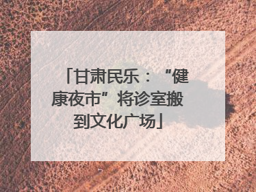 甘肃民乐：“健康夜市”将诊室搬到文化广场