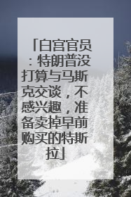 白宫官员：特朗普没打算与马斯克交谈，不感兴趣，准备卖掉早前购买的特斯拉