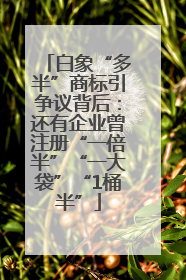 白象“多半”商标引争议背后：还有企业曾注册“一倍半”“一大袋”“1桶半”