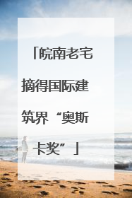 皖南老宅摘得国际建筑界“奥斯卡奖”